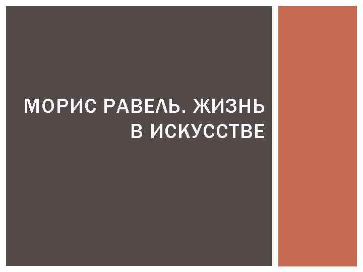 МОРИС РАВЕЛЬ. ЖИЗНЬ В ИСКУССТВЕ 