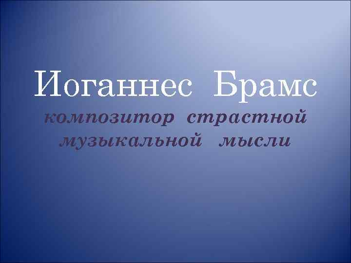 Иоганнес Брамс композитор страстной музыкальной мысли 