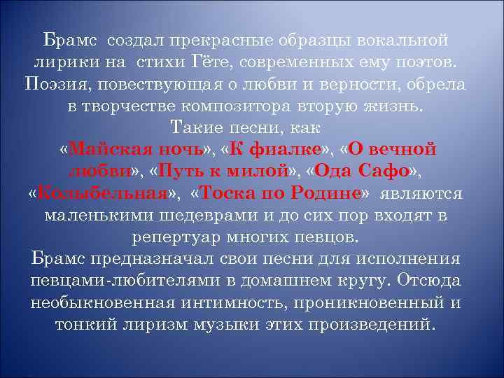 Брамс создал прекрасные образцы вокальной лирики на стихи Гёте, современных ему поэтов. Поэзия, повествующая