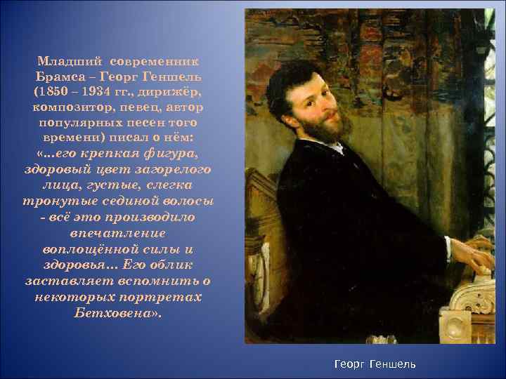 Младший современник Брамса – Георг Геншель (1850 – 1934 гг. , дирижёр, композитор, певец,