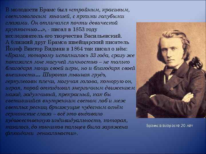 В молодости Брамс был «стройным, красивым, светловолосым юношей, с яркими голубыми глазами. Он отличался