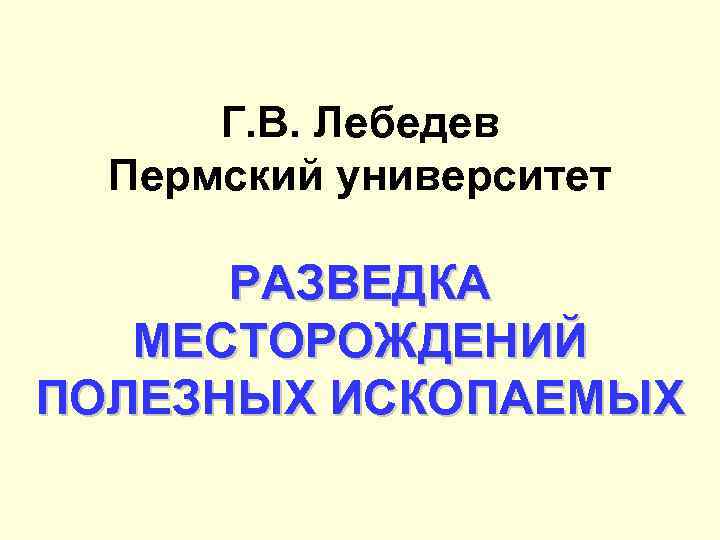 Г. В. Лебедев Пермский университет РАЗВЕДКА МЕСТОРОЖДЕНИЙ ПОЛЕЗНЫХ ИСКОПАЕМЫХ 