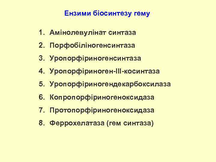 Ензими біосинтезу гему 1. Амінолевулінат синтаза 2. Порфобіліногенсинтаза 3. Уропорфіриногенсинтаза 4. Уропорфіриноген-ІІІ-косинтаза 5. Уропорфіриногендекарбоксилаза