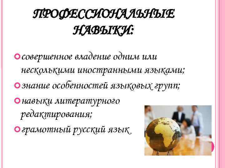 ПРОФЕССИОНАЛЬНЫЕ НАВЫКИ: совершенное владение одним или несколькими иностранными языками; знание особенностей языковых групп; навыки