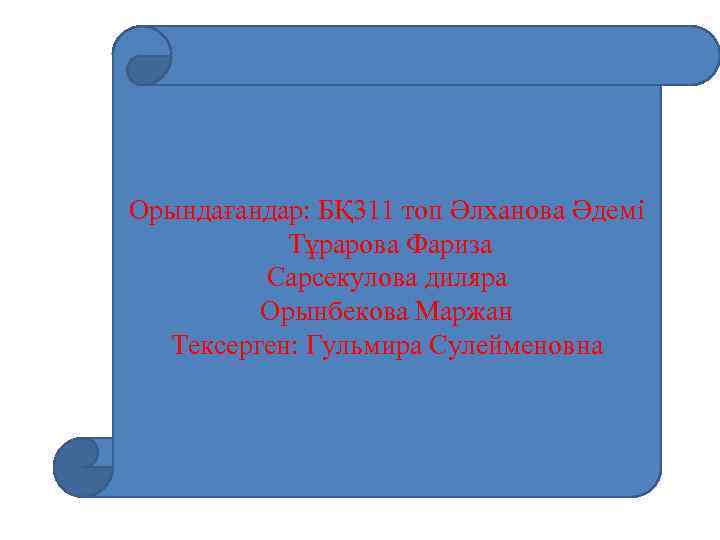 Орындағандар: БҚ 311 топ Әлханова Әдемі Тұрарова Фариза Сарсекулова диляра Орынбекова Маржан Тексерген: Гульмира