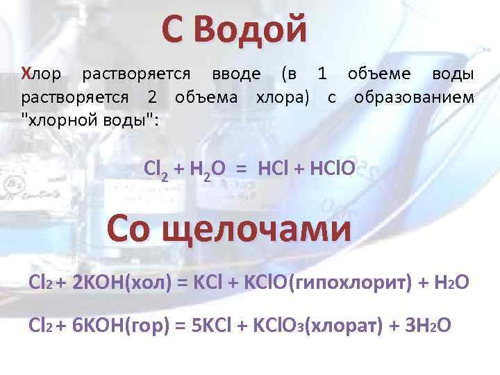 С Водой Хлор растворяется вводе (в 1 объеме воды растворяется 2 объема хлора) с