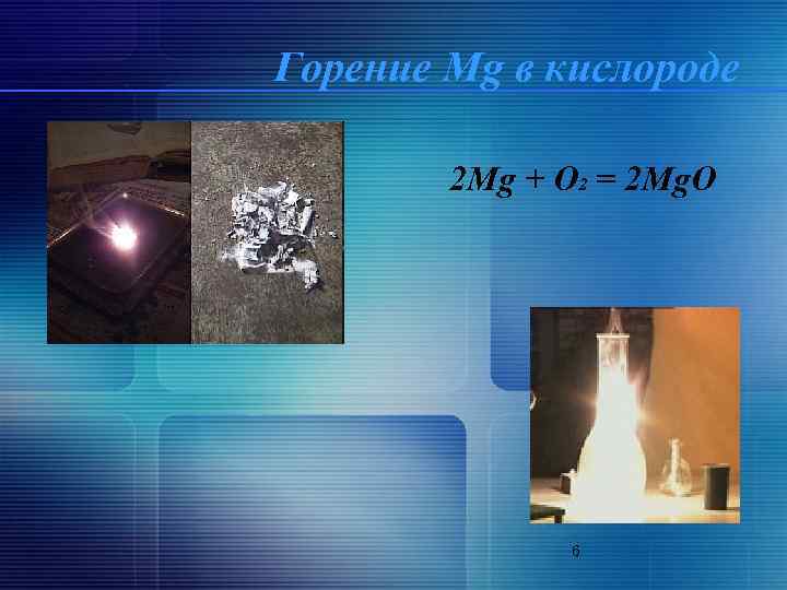 Горение Mg в кислороде 2 Mg + O 2 = 2 Mg. O 6