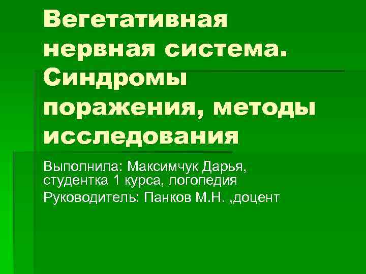 Вегетативная нервная система. Синдромы поражения, методы исследования Выполнила: Максимчук Дарья, студентка 1 курса, логопедия