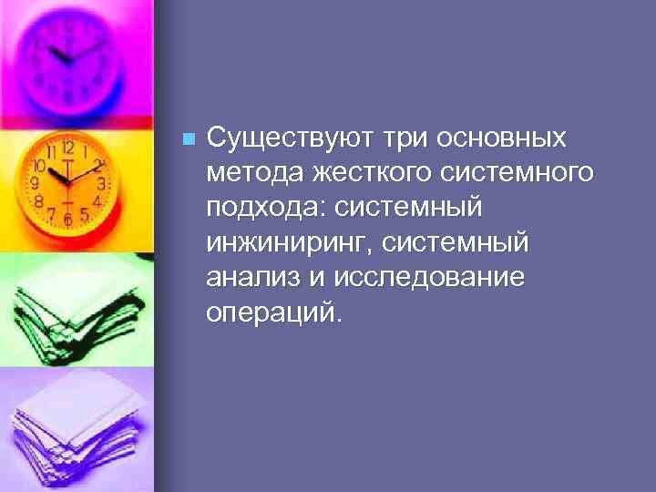 n Существуют три основных метода жесткого системного подхода: системный инжиниринг, системный анализ и исследование