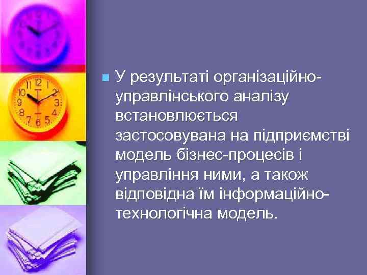 n У результаті організаційноуправлінського аналізу встановлюється застосовувана на підприємстві модель бізнес-процесів і управління ними,