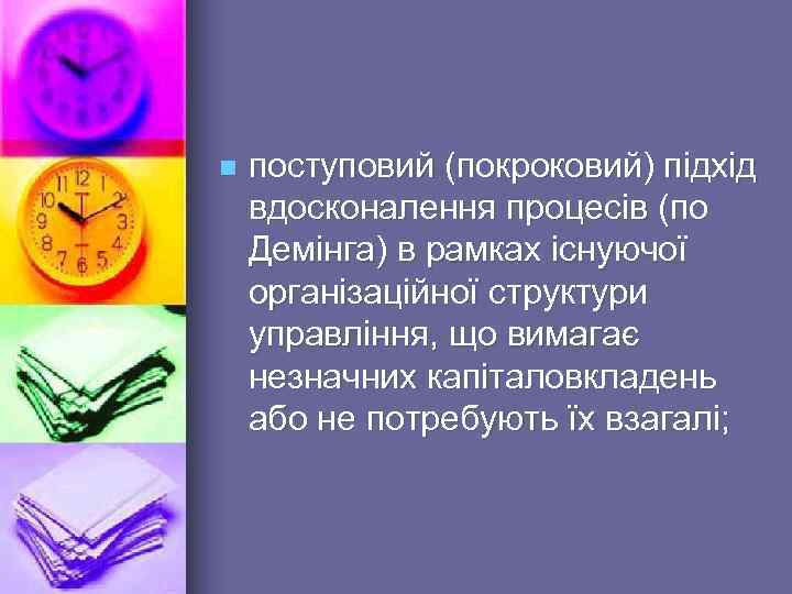 n поступовий (покроковий) підхід вдосконалення процесів (по Демінга) в рамках існуючої організаційної структури управління,