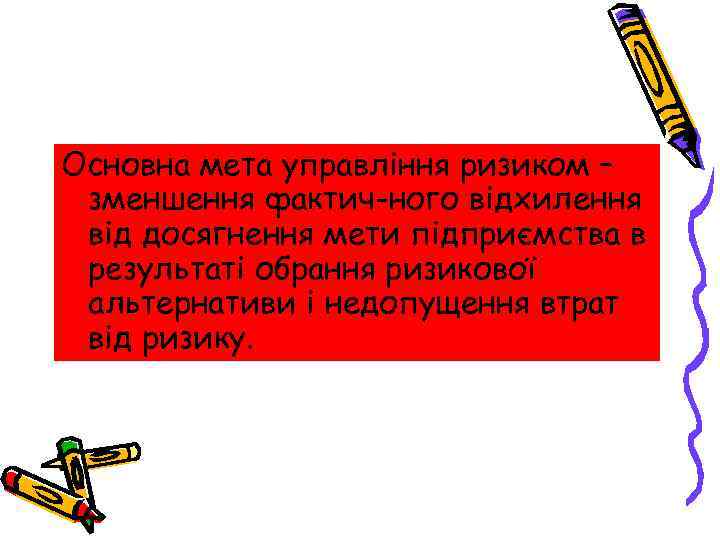 Основна мета управління ризиком – зменшення фактич ного відхилення від досягнення мети підприємства в