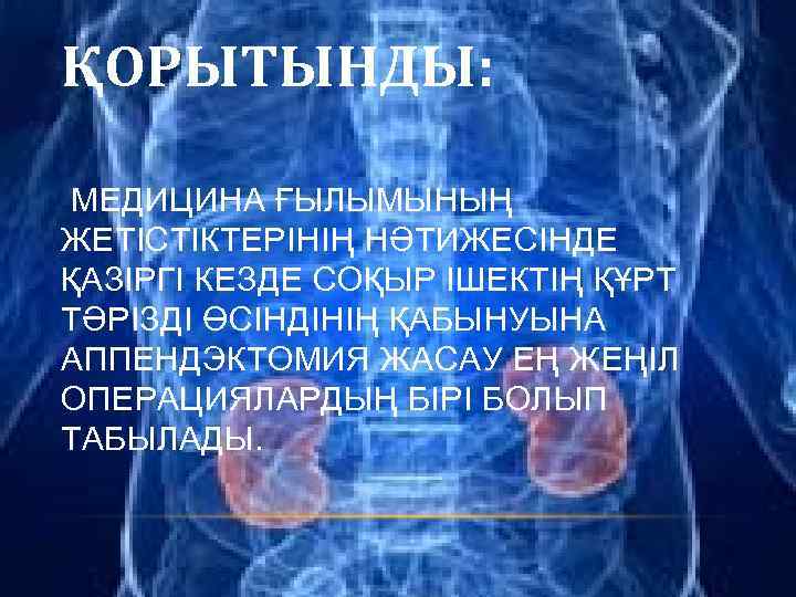 ҚОРЫТЫНДЫ: МЕДИЦИНА ҒЫЛЫМЫНЫҢ ЖЕТІСТІКТЕРІНІҢ НӘТИЖЕСІНДЕ ҚАЗІРГІ КЕЗДЕ СОҚЫР ІШЕКТІҢ ҚҰРТ ТӘРІЗДІ ӨСІНДІНІҢ ҚАБЫНУЫНА АППЕНДЭКТОМИЯ