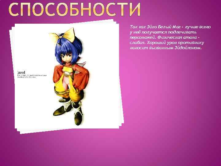 Так как Эйко Белый Маг - лучше всего у неё получается подлечивать персонажей. Физическая