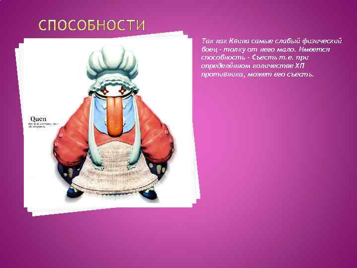 Так как Квина самые слабый физический боец - толку от него мало. Имеется способность