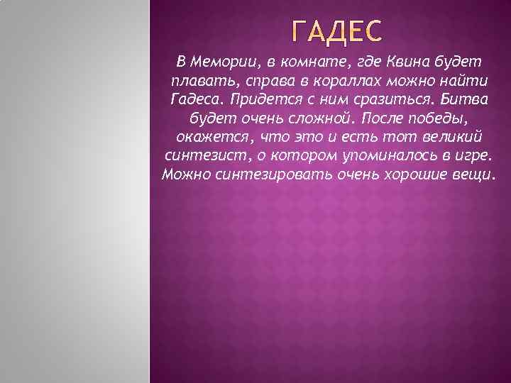 В Мемории, в комнате, где Квина будет плавать, справа в кораллах можно найти Гадеса.