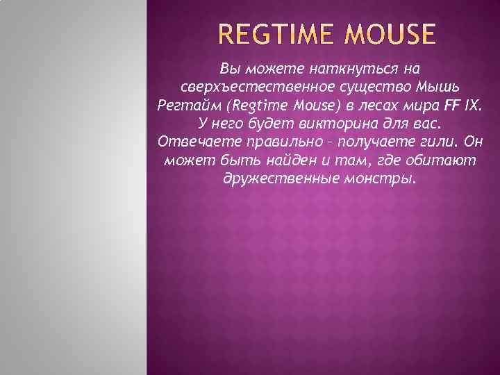 Вы можете наткнуться на сверхъестественное существо Мышь Регтайм (Regtime Mouse) в лесах мира FF