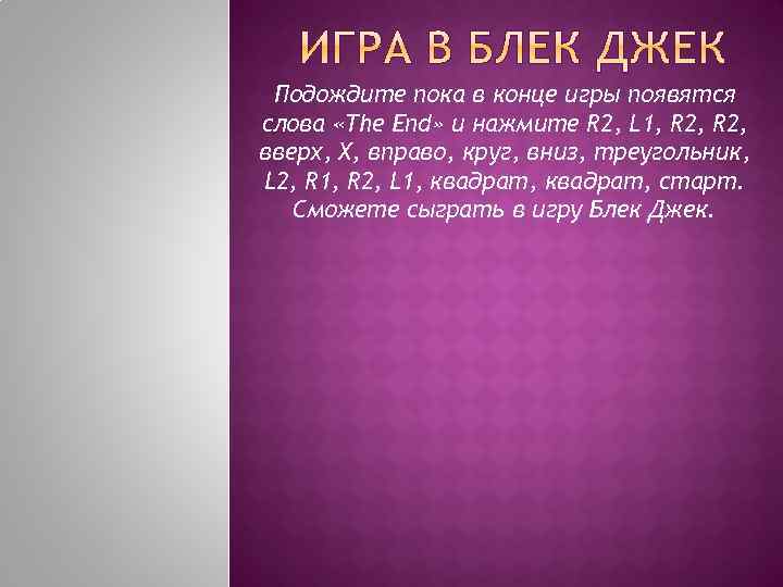 Подождите пока в конце игры появятся слова «The End» и нажмите R 2, L