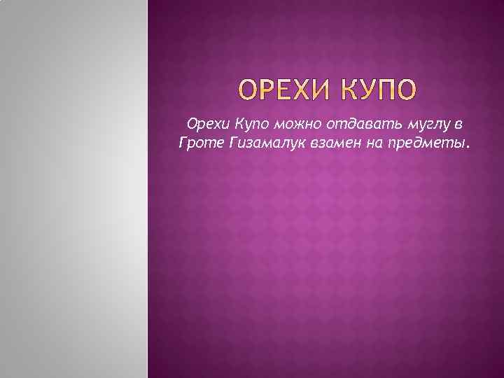 Орехи Купо можно отдавать муглу в Гроте Гизамалук взамен на предметы. 