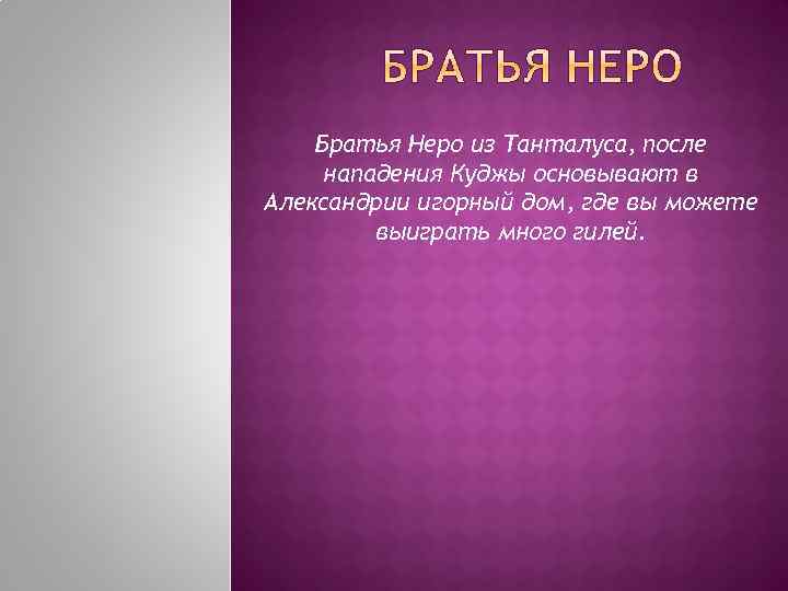 Братья Неро из Танталуса, после нападения Куджы основывают в Александрии игорный дом, где вы