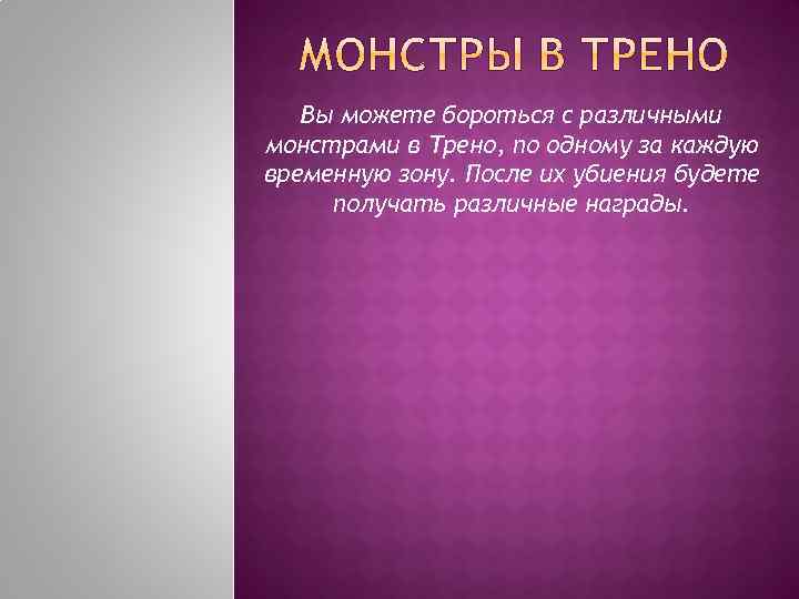 Вы можете бороться с различными монстрами в Трено, по одному за каждую временную зону.