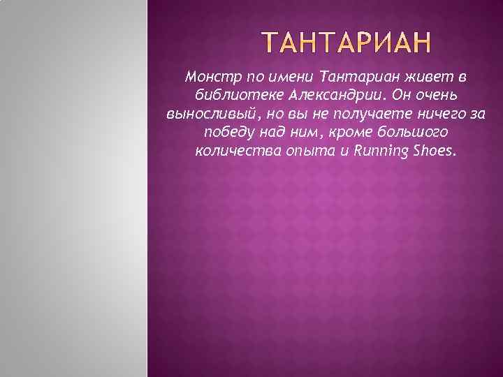 Монстр по имени Тантариан живет в библиотеке Александрии. Он очень выносливый, но вы не