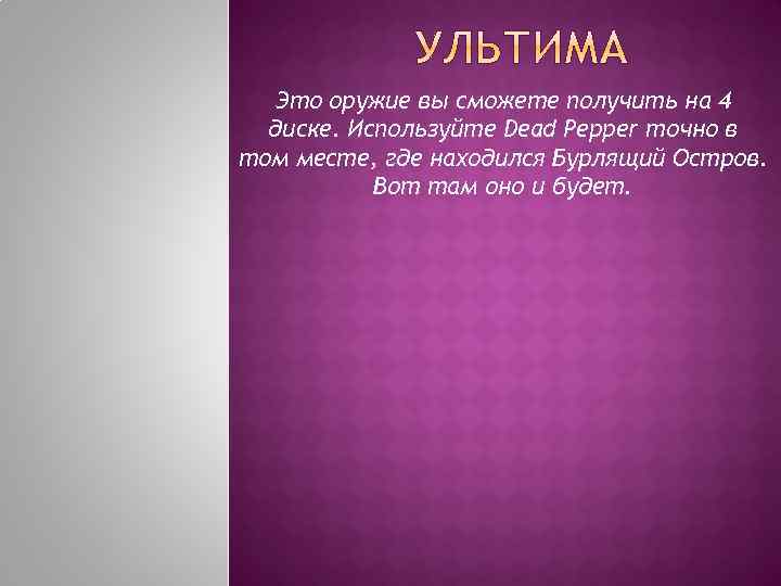 Это оружие вы сможете получить на 4 диске. Используйте Dead Pepper точно в том