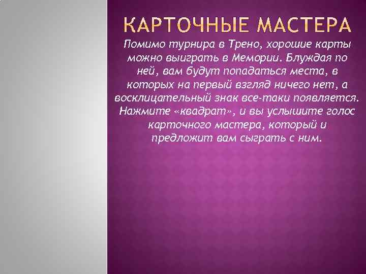 Помимо турнира в Трено, хорошие карты можно выиграть в Мемории. Блуждая по ней, вам