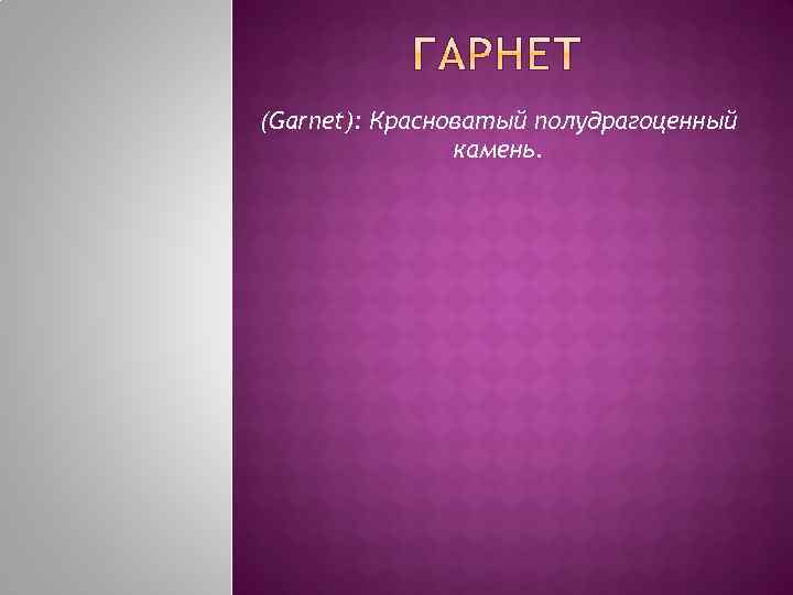 (Garnet): Красноватый полудрагоценный камень. 