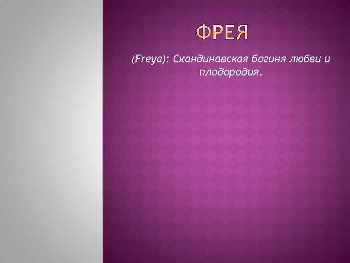 (Freya): Скандинавская богиня любви и плодородия. 