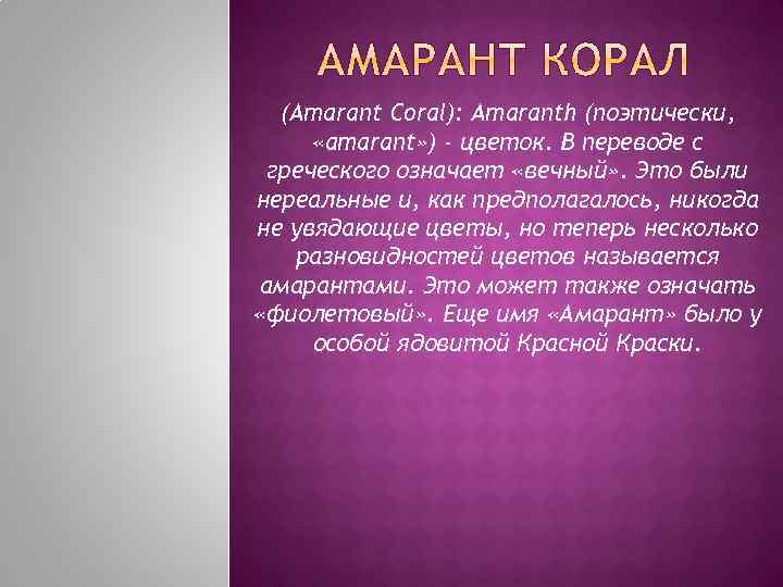 (Amarant Coral): Amaranth (поэтически, «amarant» ) - цветок. В переводе с греческого означает «вечный»