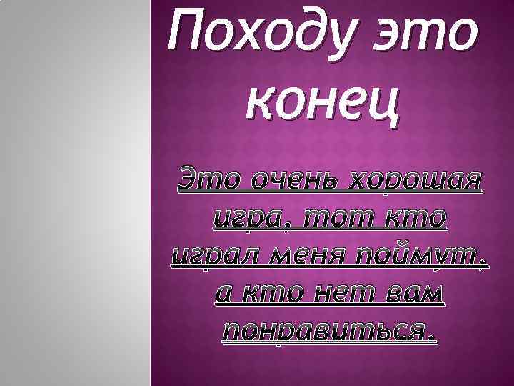 Походу это конец Это очень хорошая игра, тот кто играл меня поймут, а кто