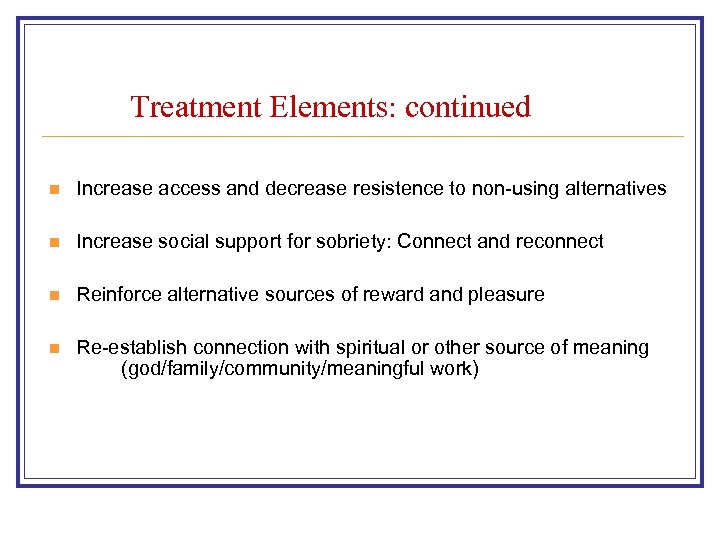 Treatment Elements: continued n Increase access and decrease resistence to non-using alternatives n Increase