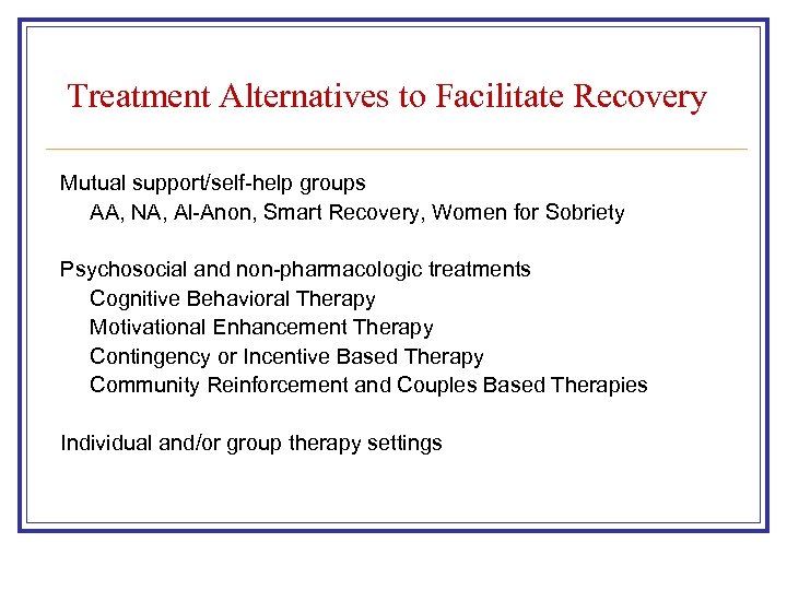 Treatment Alternatives to Facilitate Recovery Mutual support/self-help groups AA, NA, Al-Anon, Smart Recovery, Women