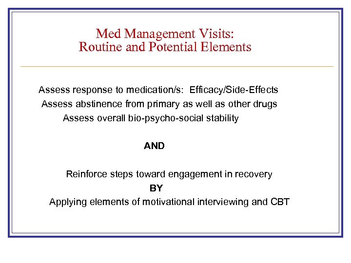 Med Management Visits: Routine and Potential Elements Assess response to medication/s: Efficacy/Side-Effects Assess abstinence