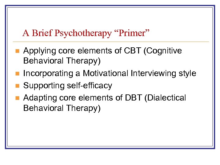 A Brief Psychotherapy “Primer” n n Applying core elements of CBT (Cognitive Behavioral Therapy)