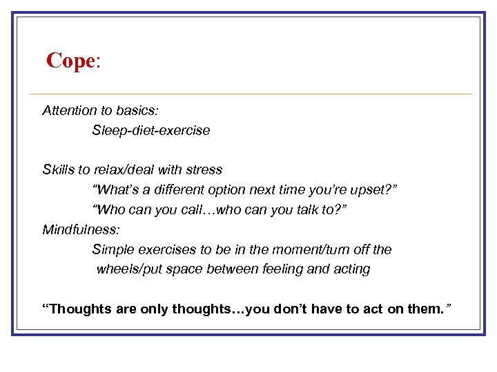 Cope: Attention to basics: Sleep-diet-exercise Skills to relax/deal with stress “What’s a different option