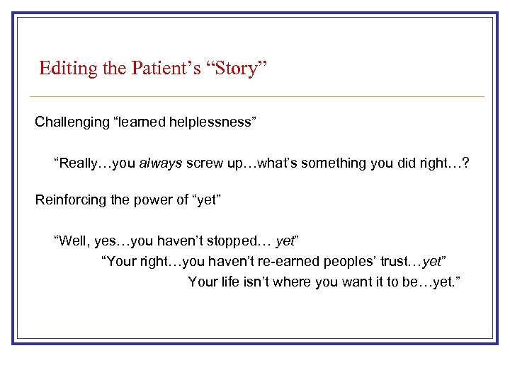 Editing the Patient’s “Story” Challenging “learned helplessness” “Really…you always screw up…what’s something you did