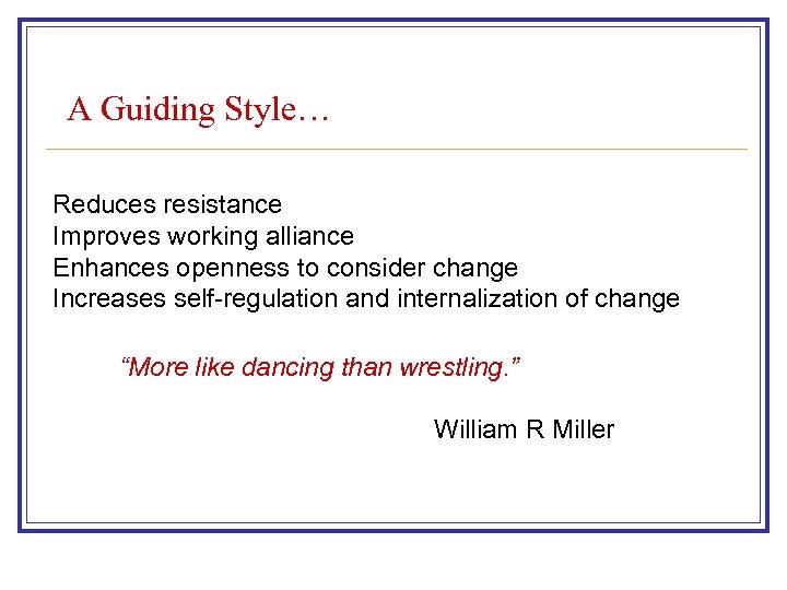 A Guiding Style… Reduces resistance Improves working alliance Enhances openness to consider change Increases