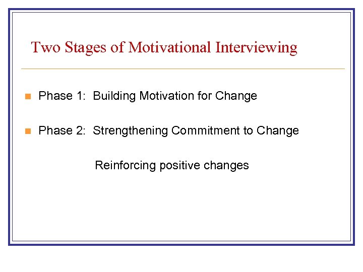 Two Stages of Motivational Interviewing n Phase 1: Building Motivation for Change n Phase