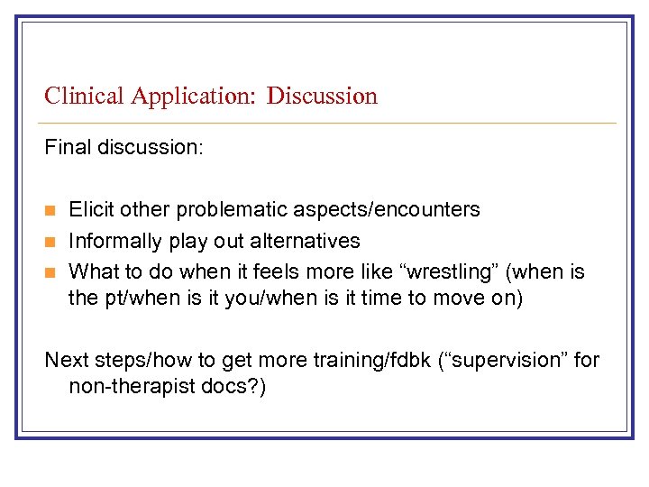 Clinical Application: Discussion Final discussion: n n n Elicit other problematic aspects/encounters Informally play