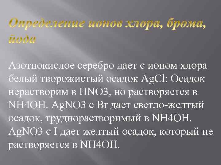 Азотнокислое серебро дает с ионом хлора белый творожистый осадок Ag. Cl: Осадок нерастворим в
