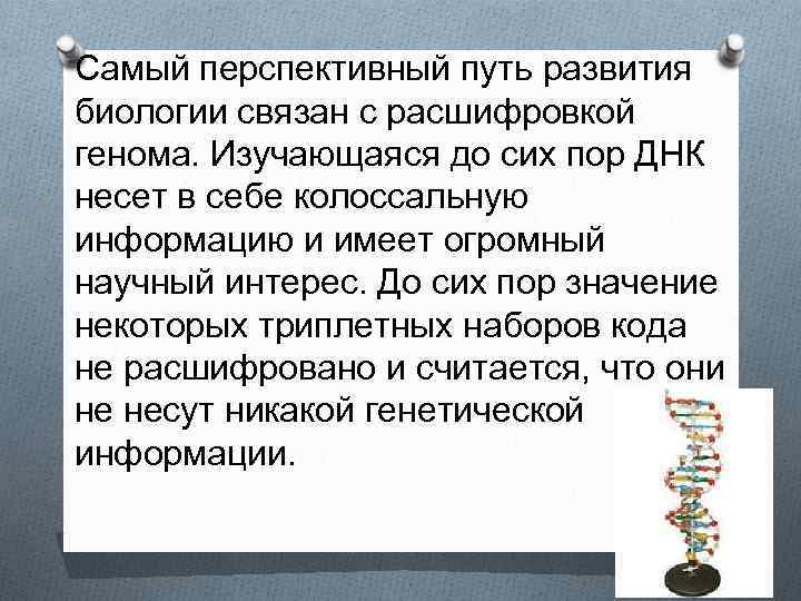 Самый перспективный путь развития биологии связан с расшифровкой генома. Изучающаяся до сих пор ДНК