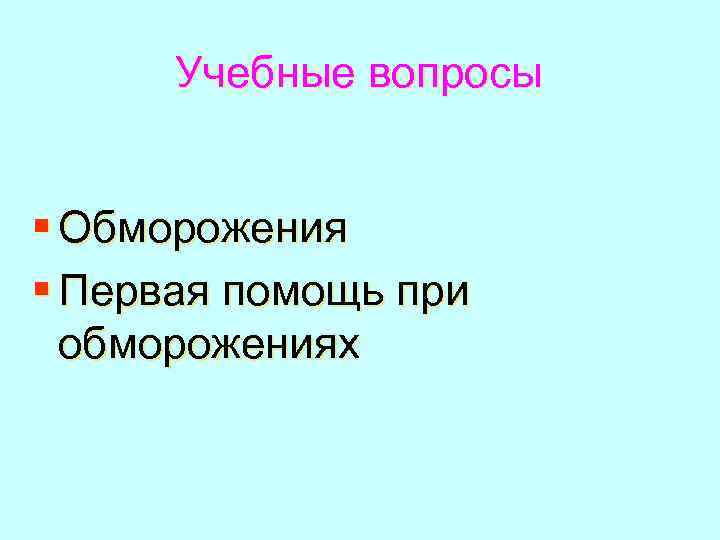 Учебные вопросы § Обморожения § Первая помощь при обморожениях 