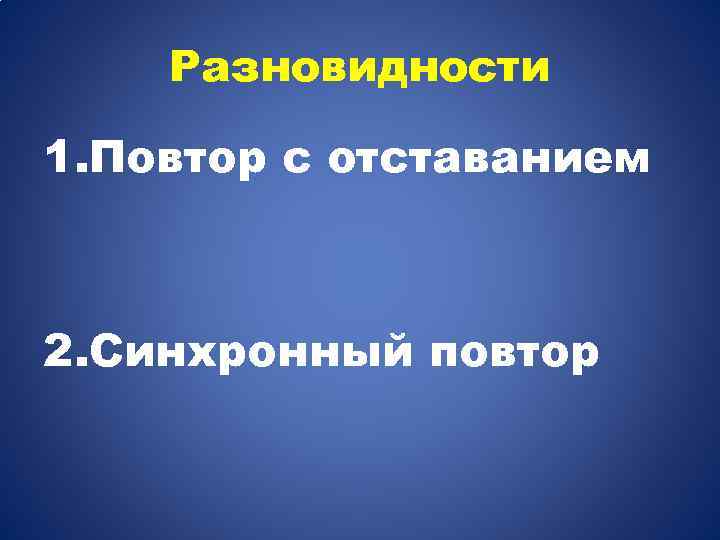 Разновидности 1. Повтор с отставанием 2. Синхронный повтор 