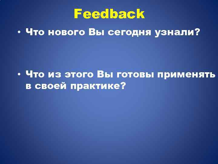 Feedback • Что нового Вы сегодня узнали? • Что из этого Вы готовы применять