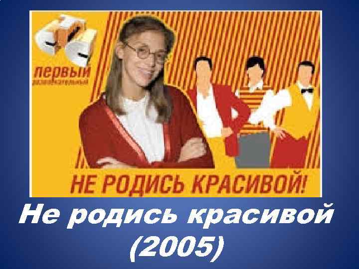 Не родись красивой (2005) 