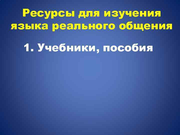 Ресурсы для изучения языка реального общения 1. Учебники, пособия 