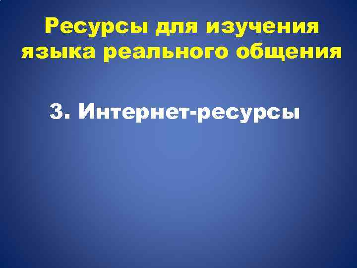 Ресурсы для изучения языка реального общения 3. Интернет-ресурсы 