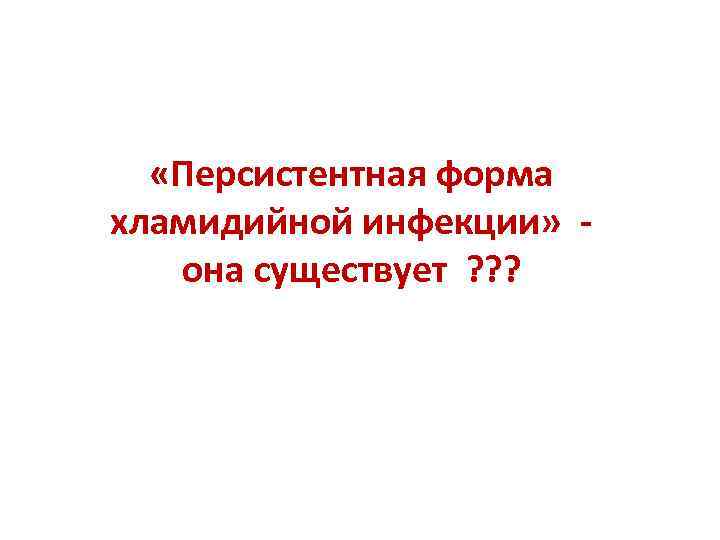  «Персистентная форма хламидийной инфекции» она существует ? ? ? 